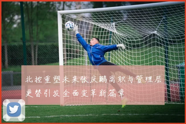 北控重塑未来张庆鹏离职与管理层更替引发全面变革新篇章