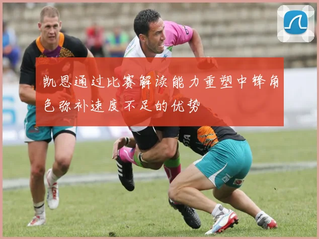 凯恩通过比赛解读能力重塑中锋角色弥补速度不足的优势