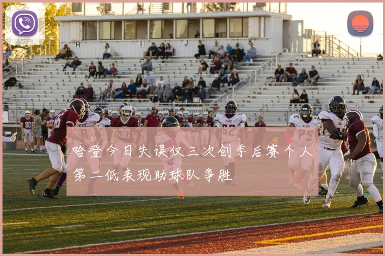 哈登今日失误仅三次创季后赛个人第二低表现助球队争胜