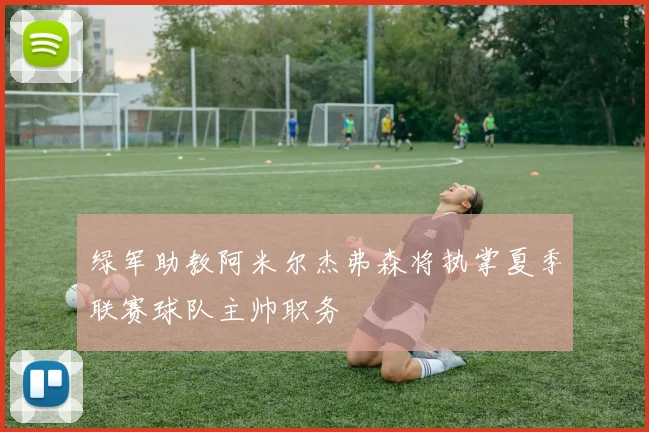 绿军助教阿米尔杰弗森将执掌夏季联赛球队主帅职务