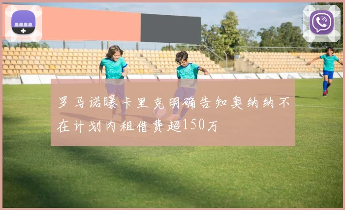 罗马诺曝卡里克明确告知奥纳纳不在计划内租借费超150万