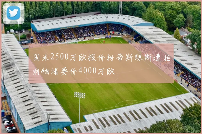 国米2500万欧报价柯蒂斯琼斯遭拒利物浦要价4000万欧