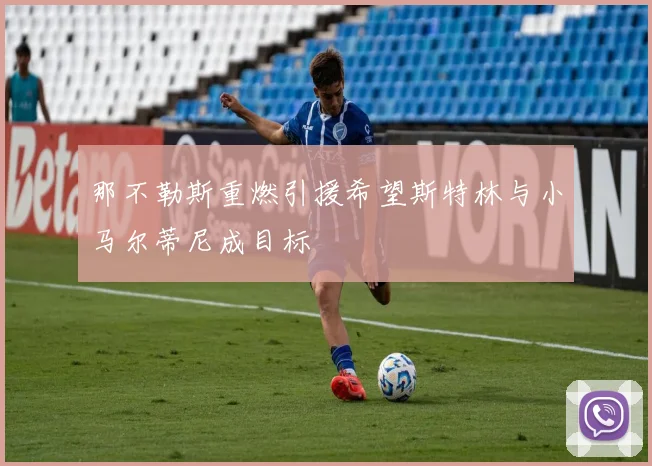 那不勒斯重燃引援希望斯特林与小马尔蒂尼成目标