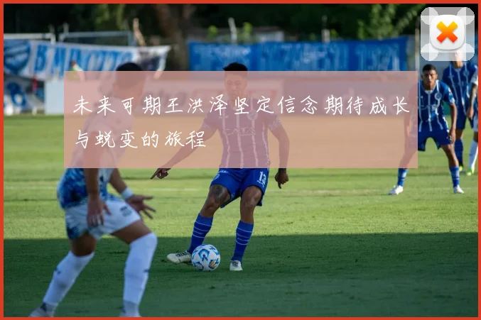 未来可期王洪泽坚定信念期待成长与蜕变的旅程