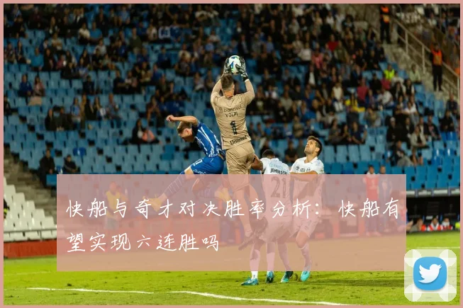 快船与奇才对决胜率分析：快船有望实现六连胜吗